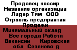 Продавец-кассир › Название организации ­ Лидер Тим, ООО › Отрасль предприятия ­ Продажи › Минимальный оклад ­ 1 - Все города Работа » Вакансии   . Кировская обл.,Сезенево д.